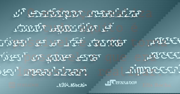 O esforço realiza tudo aquilo é possível e a fé torna possível o que era impossível realizar.... Frase de Élis Rocha.