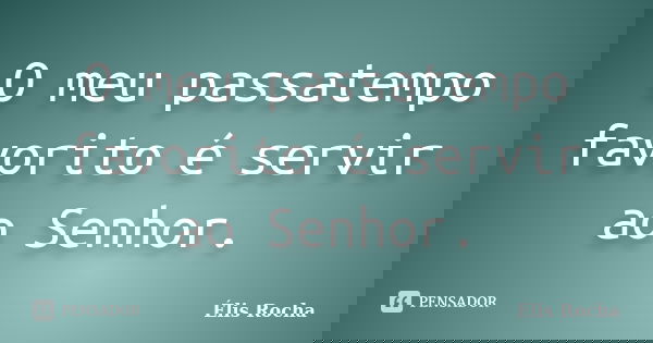 O meu passatempo favorito é servir ao Senhor.... Frase de Élis Rocha.