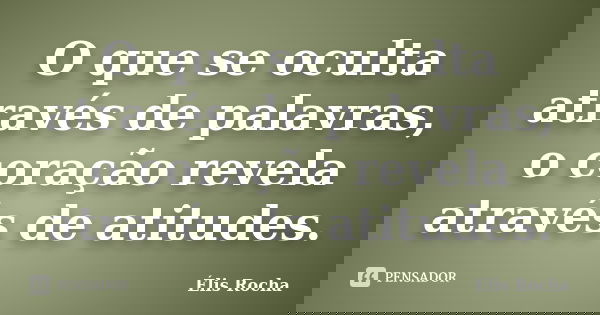 O que se oculta através de palavras, o coração revela através de atitudes.... Frase de Élis Rocha.