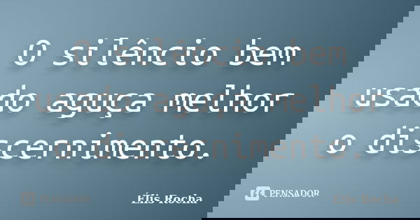 O silêncio bem usado aguça melhor o discernimento.... Frase de Élis Rocha.