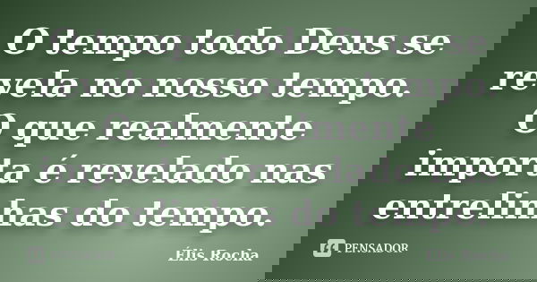 O tempo todo Deus se revela no nosso tempo. O que realmente importa é revelado nas entrelinhas do tempo.... Frase de Élis Rocha.