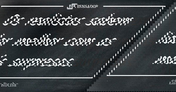 Os realistas sabem lidar melhor com as más surpresas.... Frase de Élis Rocha.