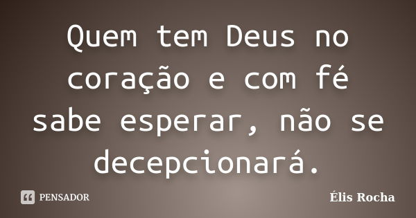 Quem tem Deus no coração e com fé sabe esperar, não se decepcionará.... Frase de Élis Rocha.