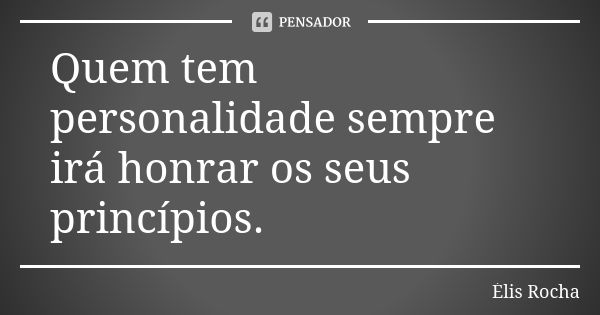 Quem tem personalidade sempre irá honrar os seus princípios.... Frase de Élis Rocha.