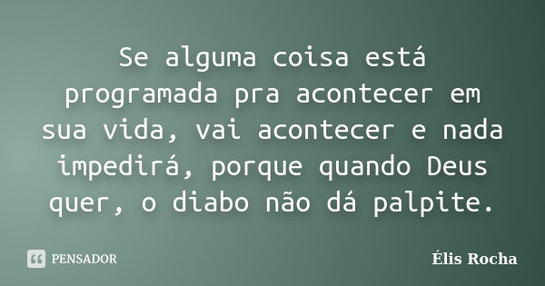 Se alguma coisa está programada pra acontecer em sua vida, vai acontecer e nada impedirá, porque quando Deus quer, o diabo não dá palpite.... Frase de Élis Rocha.