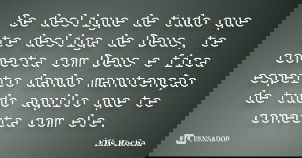 Se desligue de tudo que te desliga de Deus, te conecta com Deus e fica esperto dando manutenção de tudo aquilo que te conecta com ele.... Frase de Élis rocha.