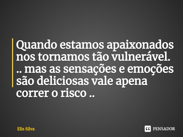 ⁠Quando estamos apaixonados nos tornamos tão vulnerável. .. mas as sensações e emoções são deliciosas vale apena correr o risco ..... Frase de Elis Silva.