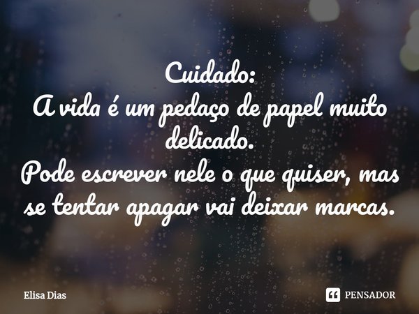 ⁠Cuidado:
A vida é um pedaço de papel muito delicado.
Pode escrever nele o que quiser, mas se tentar apagar vai deixar marcas.... Frase de Elisa Dias.
