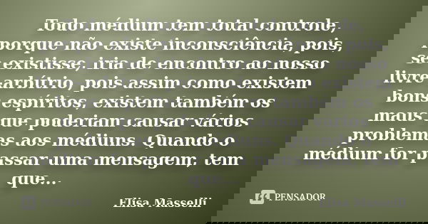 Todo médium tem total controle, porque não existe inconsciência, pois, se existisse, iria de encontro ao nosso livre-arbítrio, pois assim como existem bons espí... Frase de Elisa Masselli.