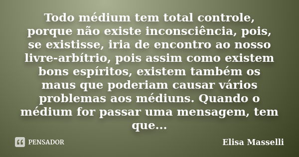 Todo médium tem total controle, porque não existe inconsciência, pois, se existisse, iria de encontro ao nosso livre-arbítrio, pois assim como existem bons espí... Frase de Elisa Masselli.