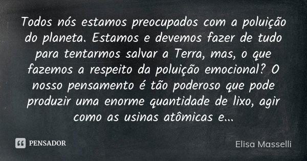 Todos nós estamos preocupados com a poluição do planeta. Estamos e devemos fazer de tudo para tentarmos salvar a Terra, mas, o que fazemos a respeito da poluiçã... Frase de Elisa Masselli.