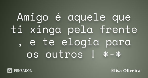 Amigo é aquele que ti xinga pela frente , e te elogia para os outros ! *-*... Frase de Elisa Oliveira.