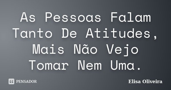As Pessoas Falam Tanto De Atitudes, Mais Não Vejo Tomar Nem Uma.... Frase de Elisa Oliveira.