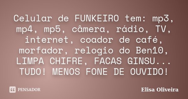 Celular de FUNKEIRO tem: mp3, mp4, mp5, câmera, rádio, TV, internet, coador de café, morfador, relogio do Ben10, LIMPA CHIFRE, FACAS GINSU... TUDO! MENOS FONE D... Frase de Elisa Oliveira.