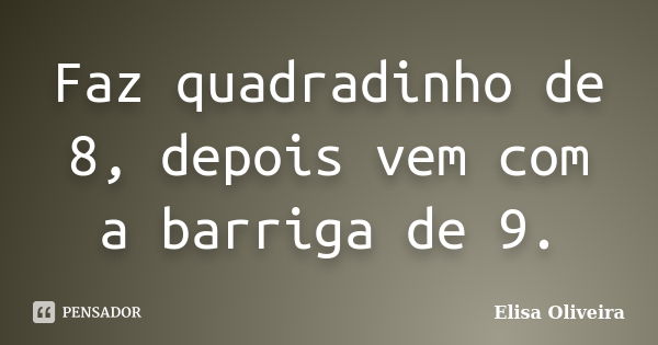 Faz quadradinho de 8, depois vem com a barriga de 9.... Frase de Elisa Oliveira.