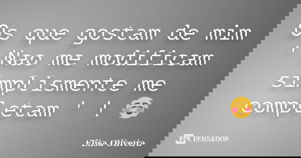 Os que gostam de mim ' Nao me modificam simplismente me completam ' ! ☺... Frase de Elisa Oliveira.