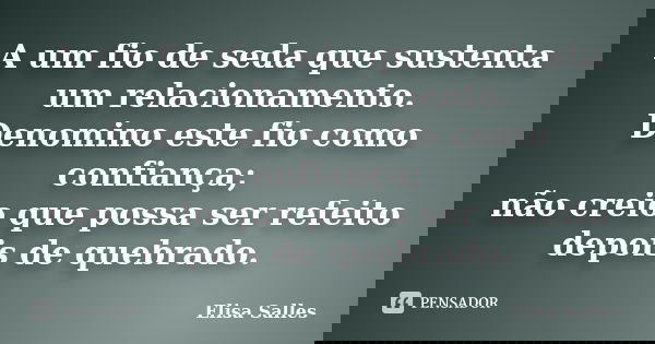 A um fio de seda que sustenta um relacionamento. Denomino este fio como confiança; não creio que possa ser refeito depois de quebrado.... Frase de Elisa Salles.