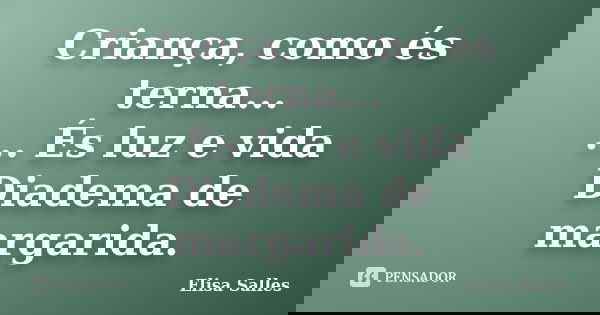 Criança, como és terna... ... És luz e vida Diadema de margarida.... Frase de Elisa Salles.