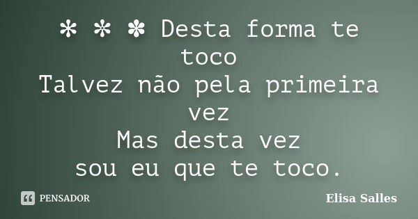 ✻ ✼ ✽ Desta forma te toco Talvez não pela primeira vez Mas desta vez sou eu que te toco.... Frase de Elisa Salles.