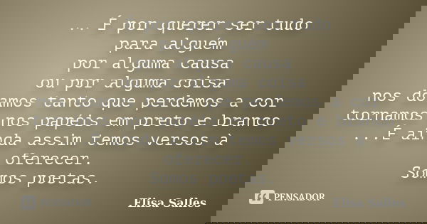 .. É por querer ser tudo para alguém por alguma causa ou por alguma coisa nos doamos tanto que perdemos a cor tornamos nos papéis em preto e branco ...É ainda a... Frase de Elisa Salles.