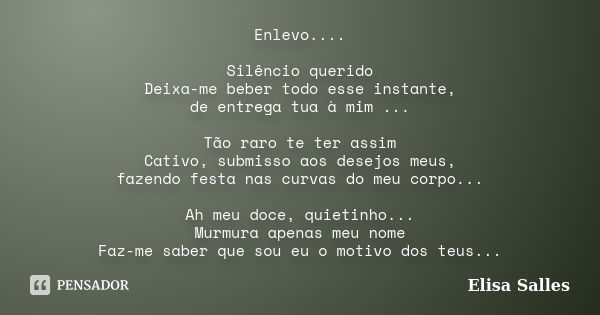 Enlevo.... Silêncio querido Deixa-me beber todo esse instante, de entrega tua à mim ... Tão raro te ter assim Cativo, submisso aos desejos meus, fazendo festa n... Frase de Elisa Salles.