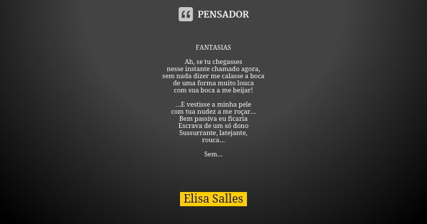 FANTASIAS Ah, se tu chegasses nesse instante chamado agora, sem nada dizer me calasse a boca de uma forma muito louca com sua boca a me beijar! ...E vestisse a ... Frase de Elisa Salles.