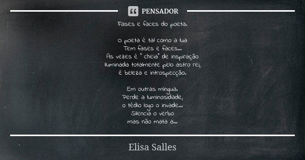 Fases e faces do poeta. O poeta é tal como a lua Tem fases e faces... As vezes é " cheia" de inspiração Iluminada totalmente pelo astro rei, é beleza ... Frase de Elisa Salles.