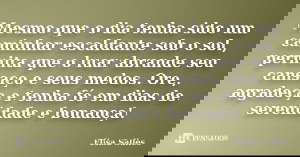 Mesmo que o dia tenha sido um caminhar escaldante sob o sol, permita que o luar abrande seu cansaço e seus medos. Ore, agradeça e tenha fé em dias de serenidade... Frase de Elisa Salles.
