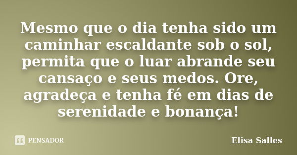 Mesmo que o dia tenha sido um caminhar escaldante sob o sol, permita que o luar abrande seu cansaço e seus medos. Ore, agradeça e tenha fé em dias de serenidade... Frase de Elisa Salles.