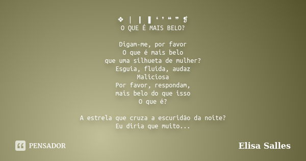 ❖ ❘ ❙ ❚ ❛ ❜ ❝ ❞ ❡ O QUE É MAIS BELO? Digam-me, por favor O que é mais belo que uma silhueta de mulher? Esguia, fluida, audaz Maliciosa Por favor, respondam, mai... Frase de Elisa Salles.