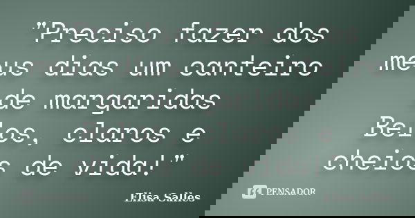 "Preciso fazer dos meus dias um canteiro de margaridas Belos, claros e cheios de vida!"... Frase de Elisa Salles.