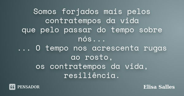 Somos forjados mais pelos contratempos da vida que pelo passar do tempo sobre nós... ... O tempo nos acrescenta rugas ao rosto, os contratempos da vida, resiliê... Frase de Elisa Salles.