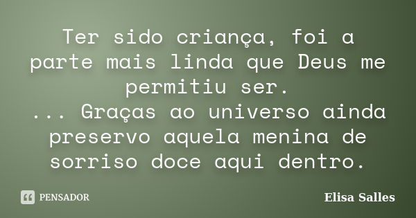 Ter sido criança, foi a parte mais linda que Deus me permitiu ser. ... Graças ao universo ainda preservo aquela menina de sorriso doce aqui dentro.... Frase de Elisa Salles.