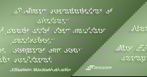 O Amor verdadeiro é único; Você pode até ter muitas paixões; Mas Ele, sempre em seu coração voltará.... Frase de Elisabete Machado da silva.