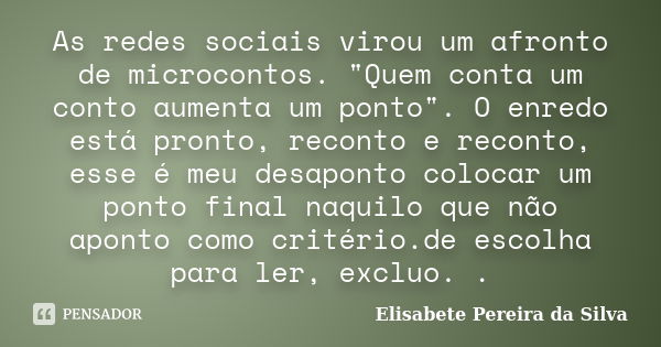 As redes sociais virou um afronto de microcontos. "Quem conta um conto aumenta um ponto". O enredo está pronto, reconto e reconto, esse é meu desapont... Frase de Elisabete Pereira da Silva.