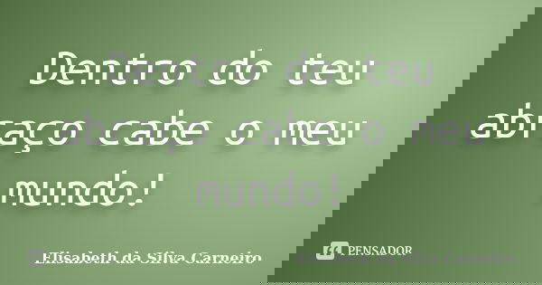 Dentro do teu abraço cabe o meu mundo!... Frase de Elisabeth da Silva Carneiro.