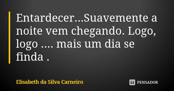 Entardecer...Suavemente a noite vem chegando. Logo, logo .... mais um dia se finda .... Frase de Elisabeth da Silva Carneiro.