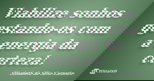 Viabilize sonhos gestando-os com a energia da certeza!... Frase de Elisabeth da Silva Carneiro.