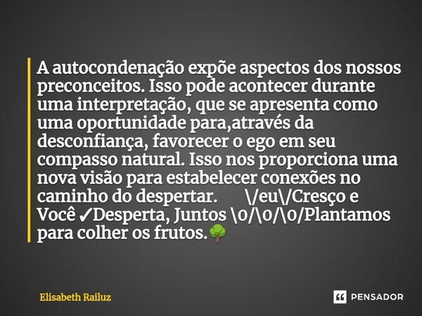 ⁠A autocondenação expõe aspectos dos nossos preconceitos. Isso pode acontecer durante uma interpretação, que se apresenta como uma oportunidade para,através da ... Frase de Elisabeth Railuz.