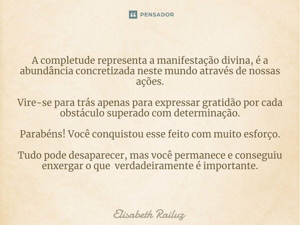 ⁠⁠⁠A completude representa a manifestação divina, é a abundância concretizada neste mundo através de nossas ações. Vire-se para trás apenas para expressar grati... Frase de Elisabeth Railuz.