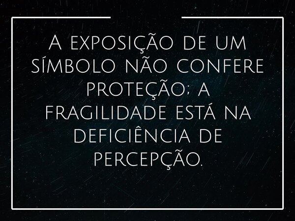 A exposição de um símbolo não confere proteção; a fragilidade está na deficiência de percepção.... Frase de Elisabeth Railuz.