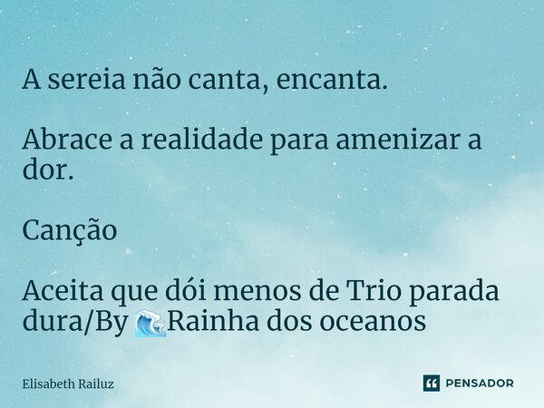 A sereia não canta, encanta. Abrace a realidade para amenizar a dor. Canção Aceita que dói menos de Trio parada dura/By 🌊Rainha dos oceanos⁠... Frase de Elisabeth Railuz.