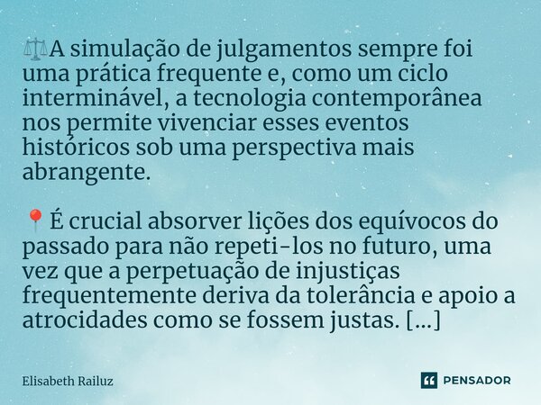 ⁠⚖️A simulação de julgamentos sempre foi uma prática frequente e, como um ciclo interminável, a tecnologia contemporânea nos permite vivenciar esses eventos his... Frase de Elisabeth Railuz.