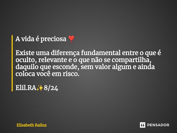 ⁠⁠A vida é preciosa ❣️ Existe uma diferença fundamental entre o que é oculto, relevante e o que não se compartilha, daquilo que esconde, sem valor algum e ainda... Frase de Elisabeth Railuz.