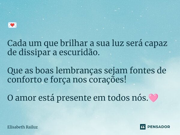 ⁠💌 Cada um que brilhar a sua luz será capaz de dissipar a escuridão. Que as boas lembranças sejam fontes de conforto e força nos corações! O amor está presente ... Frase de Elisabeth Railuz.