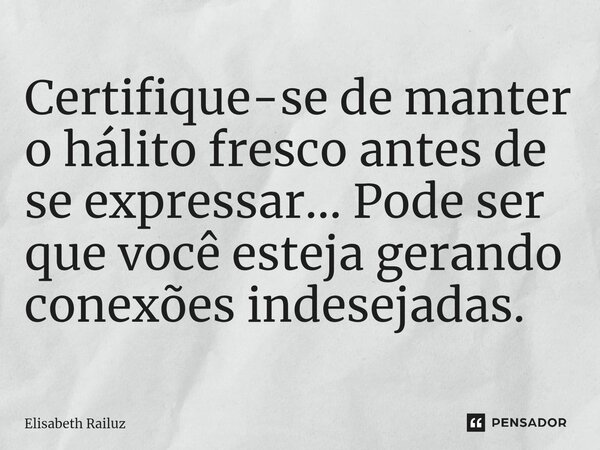 ⁠Certifique-se de manter o hálito fresco antes de se expressar... Pode ser que você esteja gerando conexões indesejadas.... Frase de Elisabeth Railuz.