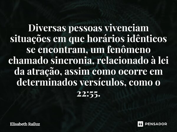 ⁠Diversas pessoas vivenciam situações em que horários idênticos se encontram, um fenômeno chamado sincronia, relacionado à lei da atração, assim como ocorre em ... Frase de Elisabeth Railuz.