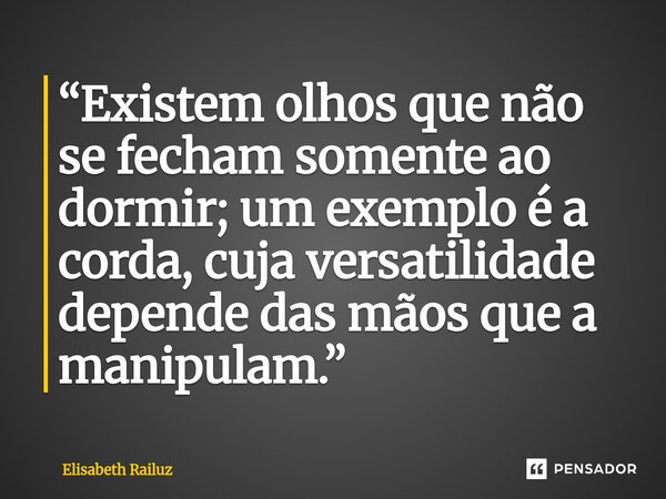 ⁠“Existem olhos que não se fecham somente ao dormir; um exemplo é a corda, cuja versatilidade depende das mãos que a manipulam.”... Frase de Elisabeth Railuz.