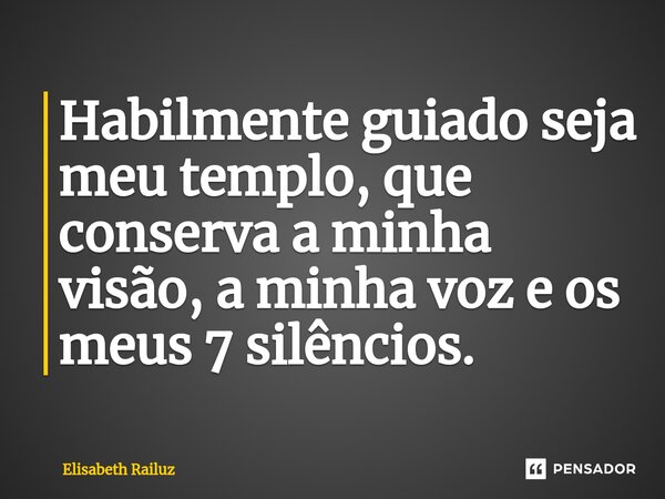 ⁠Habilmente guiado seja meu templo, que conserva a minha visão, a minha voz e os meus 7 silêncios.... Frase de Elisabeth Railuz.