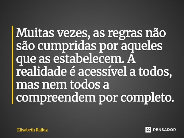 ⁠⁠Muitas vezes, as regras não são cumpridas por aqueles que as estabelecem. A realidade é acessível a todos, mas nem todos a compreendem por completo.... Frase de Elisabeth Railuz.
